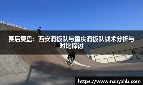 赛后复盘：西安滑板队与重庆滑板队战术分析与对比探讨
