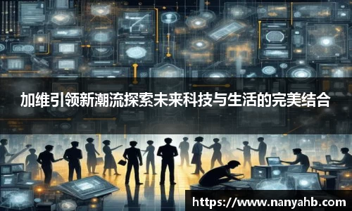 加维引领新潮流探索未来科技与生活的完美结合