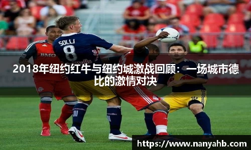 2018年纽约红牛与纽约城激战回顾：一场城市德比的激情对决