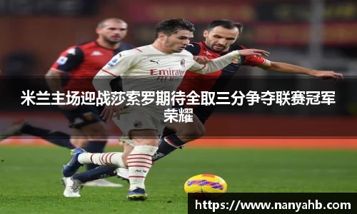 米兰主场迎战莎索罗期待全取三分争夺联赛冠军荣耀